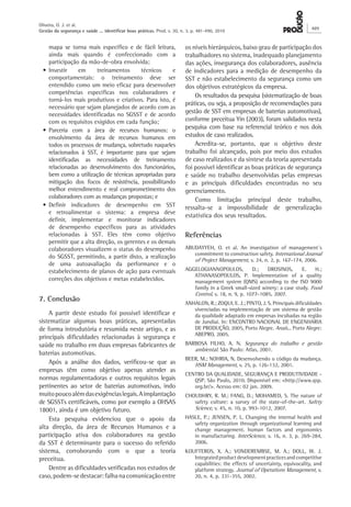 mapa se torna mais específico e de fácil leitura,
ainda mais quando é confeccionado com a
participação da mão-de-obra envolvida;
•	Investir em treinamentos técnicos e
comportamentais: o treinamento deve ser
entendido como um meio eficaz para desenvolver
competências específicas nos colaboradores e
torná-los mais produtivos e criativos. Para isto, é
necessário que sejam planejados de acordo com as
necessidades identificadas no SGSST e de acordo
com os requisitos exigidos em cada função;
•	Parceria com a área de recursos humanos: o
envolvimento da área de recursos humanos em
todos os processos de mudança, sobretudo naqueles
relacionados à SST, é importante para que sejam
identificadas as necessidades de treinamento
relacionadas ao desenvolvimento dos funcionários,
bem como a utilização de técnicas apropriadas para
mitigação dos focos de resistência, possibilitando
melhor entendimento e real comprometimento dos
colaboradores com as mudanças propostas; e
•	Definir indicadores de desempenho em SST
e retroalimentar o sistema: a empresa deve
definir, implementar e monitorar indicadores
de desempenho específicos para as atividades
relacionadas à SST. Eles têm como objetivo
permitir que a alta direção, os gerentes e os demais
colaboradores visualizem o status do desempenho
do SGSST, permitindo, a partir disto, a realização
de uma autoavaliação da performance e o
estabelecimento de planos de ação para eventuais
correções dos objetivos e metas estabelecidos.
7. Conclusão
A partir deste estudo foi possível identificar e
sistematizar algumas boas práticas, apresentadas
de forma introdutória e resumida neste artigo, e as
principais dificuldades relacionadas à segurança e
saúde no trabalho em duas empresas fabricantes de
baterias automotivas.
Após a análise dos dados, verificou-se que as
empresas têm como objetivo apenas atender as
normas regulamentadoras e outros requisitos legais
pertinentes ao setor de baterias automotivas, indo
muitopoucoalémdasexigênciaslegais.Aimplantação
de SGSSTs certificáveis, como por exemplo a OHSAS
18001, ainda é um objetivo futuro.
Esta pesquisa evidenciou que o apoio da
alta direção, da área de Recursos Humanos e a
participação ativa dos colaboradores na gestão
da SST é determinante para o sucesso do referido
sistema, corroborando com o que a teoria
preceitua.
Dentre as dificuldades verificadas nos estudos de
caso,podem-sedestacar:falhanacomunicaçãoentre
os níveis hierárquicos, baixo grau de participação dos
trabalhadores no sistema, inadequado planejamento
das ações, insegurança dos colaboradores, ausência
de indicadores para a medição de desempenho da
SST e não estabelecimento da segurança como um
dos objetivos estratégicos da empresa.
Os resultados da pesquisa (sistematização de boas
práticas, ou seja, a proposição de recomendações para
gestão de SST em empresas de baterias automotivas),
conforme preceitua Yin (2003), foram validados nesta
pesquisa com base na referencial teórico e nos dois
estudos de caso realizados.
Acredita-se, portanto, que o objetivo deste
trabalho foi alcançado, pois por meio dos estudos
de caso realizados e da síntese da teoria apresentada
foi possível identificar as boas práticas de segurança
e saúde no trabalho desenvolvidas pelas empresas
e as principais dificuldades encontradas no seu
gerenciamento.
Como limitação principal deste trabalho,
ressalta-se a impossibilidade de generalização
estatística dos seus resultados.
Referências
ABUDAYYEH, O. et al. An investigation of management´s
commitment to construction safety. International Journal
of Project Management, v. 24, n. 2, p. 167‑174, 2006.
AGGELOGIANNOPOULOS, D.; DROSINOS, E. H.;
ATHANASOPOULOS, P. Implementation of a quality
management system (QMS) according to the ISO 9000
family in a Greek small-sized winery: a case study. Food
Control, v. 18, n. 9, p. 1077-1085, 2007.
ANHALON, R.; ZOQUI, E. J.; PINTO, J. S. Principais dificuldades
vivenciadas na implementação de um sistema de gestão
da qualidade adaptado em empresas incubadas na região
de Jundiaí. In: ENCONTRO NACIONAL DE ENGENHARIA
DE PRODUÇÃO, 2005, Porto Alegre. Anais... Porto Alegre:
ABEPRO, 2005.
BARBOSA FILHO, A. N. Segurança do trabalho e gestão
ambiental. São Paulo: Atlas, 2001.
BEER, M.; NOHRIA, N. Desenvolvendo o código da mudança.
HSM Management, v. 25, p. 126-132, 2001.
CENTRO DA QUALIDADE, SEGURANÇA E PRODUTIVIDADE -
QSP. São Paulo, 2010. Disponível em: <http://www.qsp.
org.br/>. Acesso em: 02 jan. 2009.
CHOUDHRY, R. M.; FANG, D.; MOHAMED, S. The nature of
safety culture: a survey of the state-of-the-art. Safety
Science, v. 45, n. 10, p. 993-1012, 2007.
HASLE, P.; JENSEN, P. L. Changing the internal health and
safety organization through organizational learning and
change management. human factors and ergonomics
in manufacturing. InterScience, v. 16, n. 3, p. 269-284,
2006.
KOUFTEROS, X. A.; VONDEREMBSE, M. A.; DOLL, W. J.
Integratedproductdevelopmentpracticesandcompetitive
capabilities: the effects of uncertainty, equivocality, and
platform strategy. Journal of Operations Management, v.
20, n. 4, p. 331-355, 2002.
Oliveira, O. J. et al.
Gestão da segurança e saúde ... identificar boas práticas. Prod. v. 20, n. 3, p. 481-490, 2010
489
 