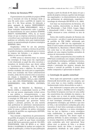 2. Síntese da literatura PPM
O gerenciamento do portfólio de projetos (PPM)
tem se mostrado um tema de destaque desde os
anos 90, assim como o portfólio de negócio nos
anos 70 e 80. Nesse período, foi elaborado o
plano agregado de projetos (WHEELWRIGHT;
CLARK, 1992; CLARK; WHEELWRIGHT, 1993) e
foram realizados levantamentos sobre o portfólio
de desenvolvimento de novos produtos (COOPER;
EDGETT; KLEINSCHMIDT, 1997a, b), ao mesmo
tempo em que as empresas americanas começaram
a reconhecer que os princípios da gestão de projetos
poderiam ser utilizados tanto para implementação
quanto na operacionalização de planos estratégicos
(KERZNER, 2002).
Kruglianskas (1992) foi um dos primeiros
autores brasileiros a estudar as técnicas de portfólio
na gestão de projetos, considerando que os recursos
da empresa são limitados e os projetos devem
alinhar-se com os objetivos dela.
O PPM tornou-se elemento-chave no sucesso
das estratégias de longo prazo das organizações
e está relacionado ao papel dos altos executivos e
tomadores de decisões-chave, que devem validar
os investimentos relevantes, além de formular
e implementar metas e objetivos. No entanto, as
técnicas estudadas são novas para as organizações.
Como seus resultados não foram suficientemente
testados, ainda não há consenso entre os executivos
em relação à importância do PPM (COOPER;
EDGETT; KLEINSCHMIDT, 1997a, b, 2001; COOPER
et al., 2001; DYE; PENNYPACKER, 1999; ARCHER;
GHASEMZADEH, 1999; DIETRICH; LEHTONEN,
2005).
Na visão de Rabechini Jr., Maximiano e
Martins (2005), a complexidade inerente ao PPM
faz com que poucas organizações tenham acesso
a suas práticas e, consequentemente, a suas
potencialidades. Para Roussel, Saad e Bohlin (1992),
a estratégia de PPM pode ser mais bem aplicada
naquelas organizações que gerenciam muitos
projetos e precisam, portanto, de uma maneira
mais profissional de administrar sistematicamente
o conjunto de seus empreendimentos. No entanto,
ainda há pouca evidência da prática estruturada
de gestão de portfólio nas organizações (JEFFERY;
LELIVELD, 2004).
Para entender a importância do gerenciamento
de portfólio de projetos foi realizada uma pesquisa
bibliográfica, a partir da qual foram encontradas
mais de 400 fontes potenciais a partir de 1952 (DYE;
PENNYPACKER, 1999; DE REYCK et  al., 2005).
Devido à inviabilidade de analisar um conjunto tão
amplo de publicações, a ênfase foi para publicações
lançadas a partir da década de 90, época em que a
gestão de projetos começou a ganhar mais destaque
nas organizações e no desenvolvimento da carreira
dos profissionais de administração, engenharia e
tecnologia da informação (DE REYCK et al., 2005).
Com base nos levantamentos da literatura, três
desses modelos, desenvolvidos na década de 90
por Wheelwright e Clark (1992), Cooper, Edgett
e Kleinschmidt (1997) e Archer e Ghasemzadeh
(1999), destacam-se como referência na área de
PPM.
Outros dois modelos pinçados da literatura são
mais recentes – um deles é o guia de gerenciamento
de portfólio do PMI (2006), selecionado pela
penetração que o PMI tem nas organizações no
Brasil. O outro modelo selecionado foi desenvolvido
por Rabechini Jr., Maximiano e Martins (2005), que
tem como base os três primeiros modelos e foi
aplicado em uma empresa brasileira prestadora de
serviços de interconexão eletrônica.
Para a análise comparativa dos cinco modelos de
PPM foram considerados sete estágios: alinhamento
com prioridades estratégicas, definição dos recursos,
classificação dos projetos, avaliação individual,
seleção e priorização dos projetos, alocação dos
recursos e controle do portfólio. A síntese desta
análise comparativa é apresentada no Quadro 1.
3. Construção do quadro conceitual
Nesta seção será apresentado o quadro teórico
(framework) desenvolvido para esta pesquisa, que
tem como base os cinco modelos analisados na
fundamentação teórica desenvolvida na seção 2.
Este framework é composto pelos sete estágios
analisados na seção 2, divididos em três categorias.
Essa divisão foi proposta com base em uma análise
das características das atividades da empresa e da
sua relação com os níveis de gestão estratégico,
tático e operacional propostos por Anthony (1965).
O nível estratégico contempla as atividades de
planejamento estratégico, que definem o que deve
ser feito, e são normalmente conduzidas pelos altos
executivos. O nível tático contempla as decisões de
como atingir os objetivos e as metas estratégicas.
Uma vez que os objetivos e metas estratégicos
estão estabelecidos, os gerentes intermediários
decidem como atingi-los. Eles devem seguir as
premissas definidas no plano estratégico e utilizar
os recursos disponíveis na definição das ações que
serão conduzidas pelo nível operacional. Nesse
último nível, os gerentes de linha e os demais
funcionários devem dar ênfase à execução no
planejamento detalhado de cada projeto e na
304
Castro, H. G. et al.
Gerenciamento do portfólio ... estudos de caso. Prod. v. 20, n. 3, p. 303-321, 2010
 