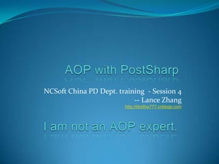 AOP with PostSharp NCSoft China PD Dept. training  - Session 4 -- Lance Zhang http://blodfox777.cnblogs.com I am not an AOP expert. 