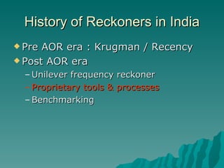 History of Reckoners in India Pre AOR era : Krugman / Recency Post AOR era  Unilever frequency reckoner Proprietary tools & processes Benchmarking 