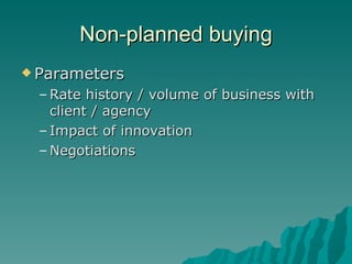 Non-planned buying Parameters Rate history / volume of business with client / agency Impact of innovation Negotiations 