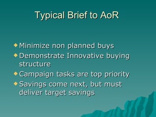 Typical Brief to AoR  Minimize non planned buys Demonstrate Innovative buying  structure Campaign tasks are top priority Savings come next, but must deliver target savings 