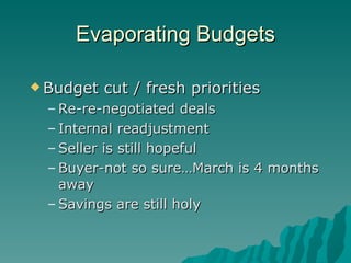 Evaporating Budgets Budget cut / fresh priorities Re-re-negotiated deals Internal readjustment Seller is still hopeful Buyer-not so sure…March is 4 months away  Savings are still holy 
