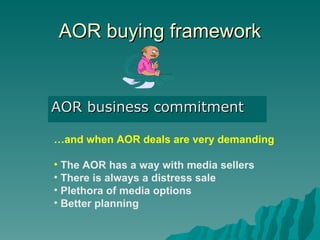AOR buying framework AOR business commitment … and when AOR deals are very demanding The AOR has a way with media sellers There is always a distress sale Plethora of media options Better planning 