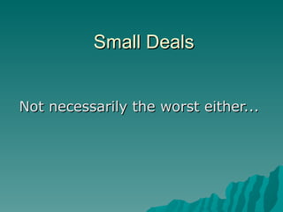 Small Deals Not necessarily the worst either... 