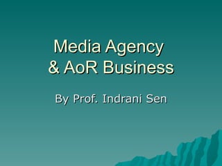 Media Agency  & AoR Business By Prof. Indrani Sen 