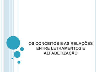 OS CONCEITOS E AS RELAÇÕES ENTRE LETRAMENTOS E ALFABETIZAÇÃO