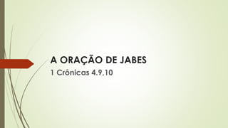 A ORAÇÃO DE JABES
1 Crônicas 4.9,10
 