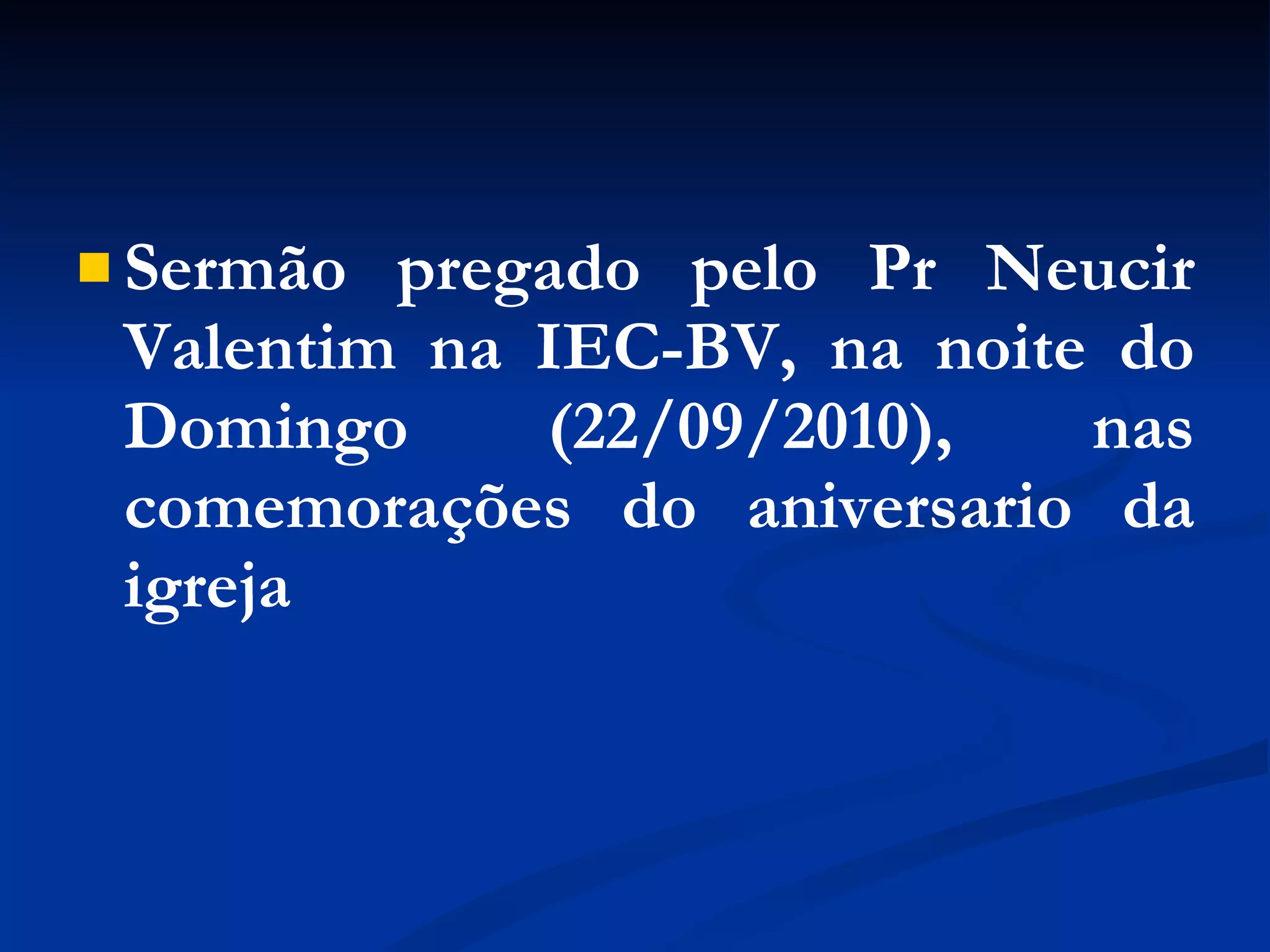 Sermão pregado pelo Pr Neucir Valentim na IEC-BV, na noite do Domingo (22/09/2010), nas comemorações do aniversario da igreja
