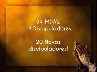 34 MDA’s.34 MDA’s.
14 Discipuladores.14 Discipuladores.
20 Novos20 Novos
discipuladores!discipuladores!
 