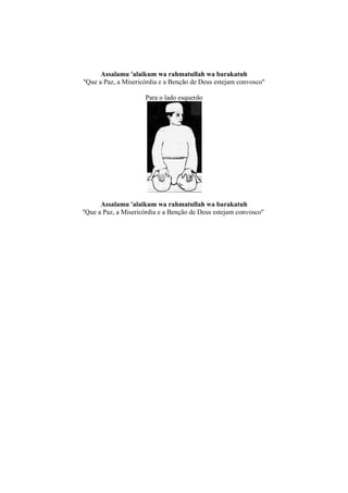 Assalamu 'alaikum wa rahmatullah wa barakatuh
''Que a Paz, a Misericórdia e a Benção de Deus estejam convosco''

                      Para o lado esquerdo




       Assalamu 'alaikum wa rahmatullah wa barakatuh
''Que a Paz, a Misericórdia e a Benção de Deus estejam convosco''
 