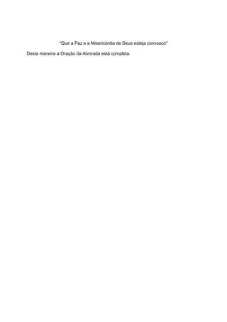 ''Que a Paz e a Misericórdia de Deus esteja convosco''

Desta maneira a Oração da Alvorada está completa.
 