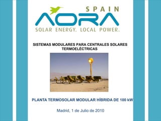 PLANTA TERMOSOLAR MODULAR HÍBRIDA DE 100 kW Madrid, 1 de Julio de 2010 SISTEMAS MODULARES PARA CENTRALES SOLARES TERMOELÉCTRICAS  