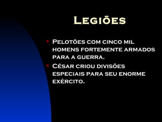 Legiões Pelotões com cinco mil homens fortemente armados para a guerra.  César criou divisões especiais para seu enorme exército. 
