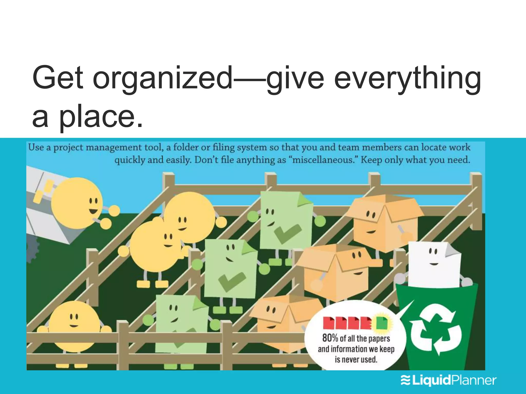 Get organized—give everything
a place.
 