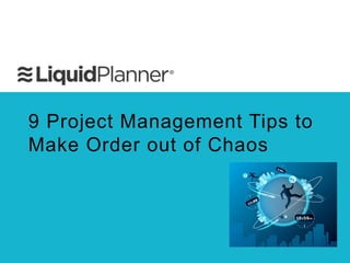 9 Project Management Tips to
Make Order out of Chaos
 