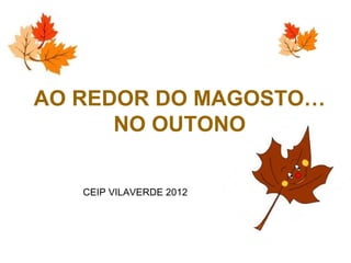 AO REDOR DO MAGOSTO…
      NO OUTONO

   CEIP VILAVERDE 2012
 