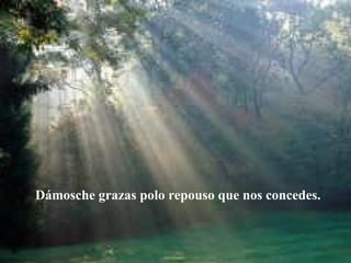 Dámosche grazas polo repouso que nos concedes. 