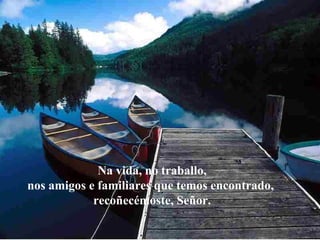 Na vida, no traballo, nos amigos e familiares que temos encontrado,  recoñecémoste, Señor. 