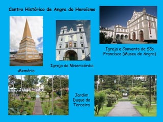 Centro Histórico de Angra do Heroísmo
Memória
Igreja e Convento de São
Francisco (Museu de Angra)
Igreja da Misericórdia
Jardim
Duque da
Terceira
 