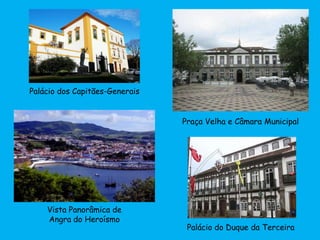 Praça Velha e Câmara Municipal
Palácio dos Capitães-Generais
Vista Panorâmica de
Angra do Heroísmo
Palácio do Duque da Terceira
 