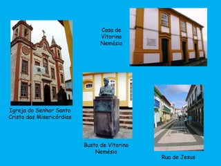 Igreja do Senhor Santo
Cristo das Misericórdias
Rua de Jesus
Busto de Vitorino
Nemésio
Casa de
Vitorino
Nemésio
 