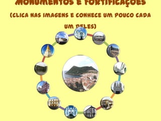 Monumentos e Fortificações
(clica nas imagens e conhece um pouco cada
um deles)
 