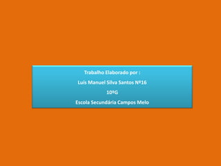 Trabalho Elaborado por :
Luís Manuel Silva Santos Nº16
10ºG
Escola Secundária Campos Melo
 