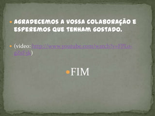  Agradecemos a vossa colaboração e
 esperemos que tenham gostado.

 (video: http://www.youtube.com/watch?v=FPL0-
 gZsF3k)


                    FIM
 