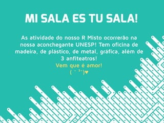 MI SALA ES TU SALA!
As atividade do nosso R Misto ocorrerão na
nossa aconchegante UNESP! Tem oficina de
madeira, de plástico, de metal, gráfica, além de
3 anfiteatros!
Vem que é amor!
( ˘ 3˘)♥
 