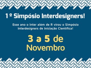 1 º Simpósio Interdesigners!
Esse ano o Inter além de R virou o Simpósio
Interdesigners de Iniciação Científica!
3 a 5 de
Novembro
 