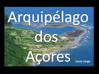 Arquipélago dos  Açores Lúcia Jorge 