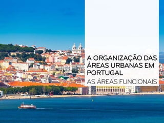 A organização das áreas urbanas em Portugal: as áreas funcionais - Geografia 11º Ano
