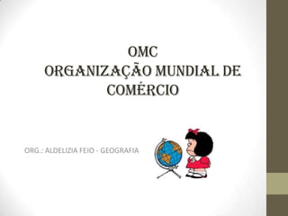 OMC
     ORGANIZAÇÃO MUNDIAL DE
            COMÉRCIO


ORG.: ALDELIZIA FEIO - GEOGRAFIA
 