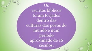 Os
escritos bíblicos
foram forjados
dentro das
culturas dos povos do
mundo e num
período
aproximado de 16
séculos.
 