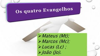 Mateus (Mt);
Marcos (Mc);
Lucas (Lc) ;
João (Jo).
 