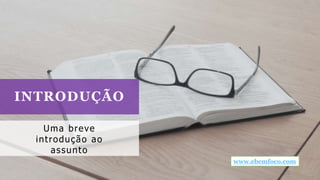INTRODUÇÃO
Uma breve
introdução ao
assunto
www.ebemfoco.com
 