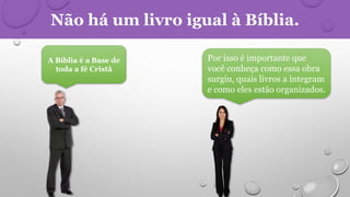 Não há um livro igual à Bíblia.
A Bíblia é a Base de
toda a fé Cristã
Por isso é importante que
você conheça como essa obra
surgiu, quais livros a integram
e como eles estão organizados.
 