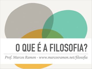 O QUE É A FILOSOFIA?
Prof. Marcos Ramon - www.marcosramon.net/ﬁlosoﬁa
 