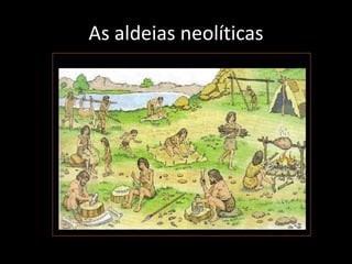 As aldeias neolíticas
 