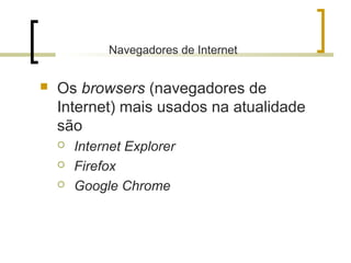 Navegadores de Internet
 Os browsers (navegadores de
Internet) mais usados na atualidade
são
 Internet Explorer
 Firefox
 Google Chrome
 
