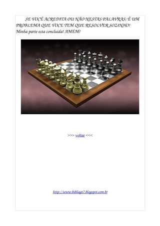 SE VOCÊ ACREDITA OU NÃO NESTAS PALAVRAS; Ê UM 
PROBLEMA QUE VOCE TEM QUE RESOLVER SOZINHO! 
Minha parte esta concluida! AMÉM!
>>> voltar <<<
http://www.bibliagt7.blogspot.com.br
 