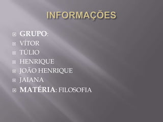    GRUPO:
   VÍTOR
   TÚLIO
   HENRIQUE
   JOÃO HENRIQUE
   JAIANA
   MATÉRIA: FILOSOFIA
 
