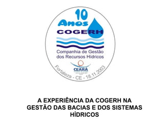 A EXPERIÊNCIA DA COGERH NA
GESTÃO DAS BACIAS E DOS SISTEMAS
            HÍDRICOS
 