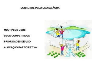 CONFLITOS PELO USO DA ÁGUA




MULTIPLOS USOS

USOS COMPETITIVOS

PRIORIDADES DE USO

ALOCAÇÃO PARTICIPATIVA
 