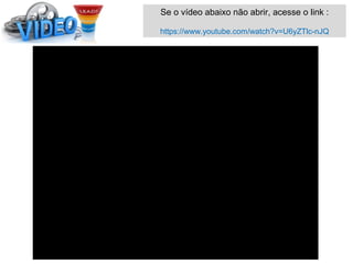 Se o vídeo abaixo não abrir, acesse o link :
https://www.youtube.com/watch?v=U6yZTlc-nJQ
 