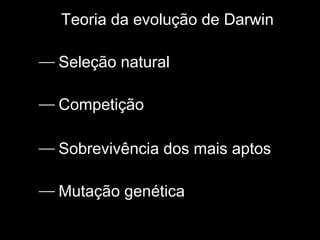 Teoria da evolução de Darwin
 Seleção natural
 Competição
 Sobrevivência dos mais aptos
 Mutação genética
 