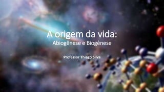 A origem da vida:
Abiogênese e Biogênese
Professor Thiago Silva
 
