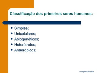 Classificação dos primeiros seres humanos: Simples; Unicelulares; Abiogenéticos; Heterótrofos; Anaeróbicos; 