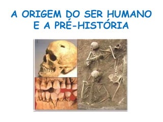 A ORIGEM DO SER HUMANO 
E A PRÉ-HISTÓRIA 
 